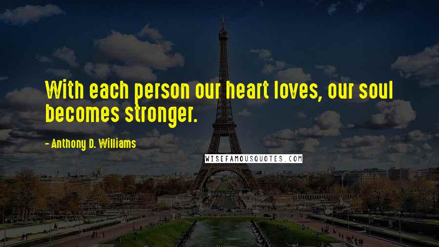 Anthony D. Williams Quotes: With each person our heart loves, our soul becomes stronger.