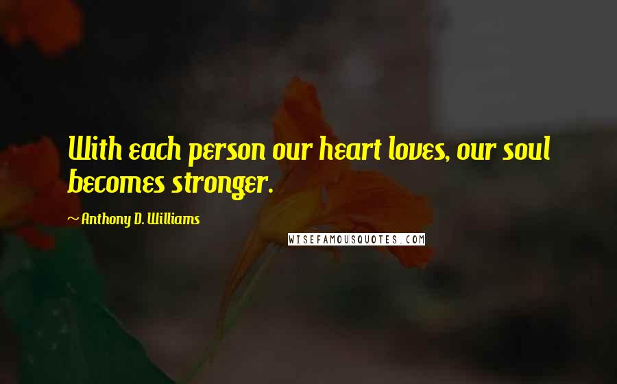 Anthony D. Williams Quotes: With each person our heart loves, our soul becomes stronger.