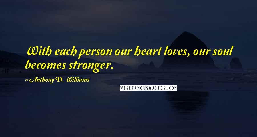 Anthony D. Williams Quotes: With each person our heart loves, our soul becomes stronger.