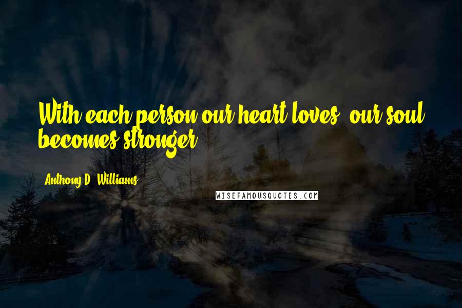 Anthony D. Williams Quotes: With each person our heart loves, our soul becomes stronger.