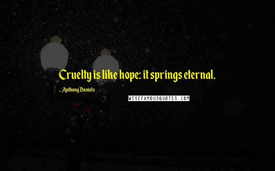 Anthony Daniels Quotes: Cruelty is like hope: it springs eternal.