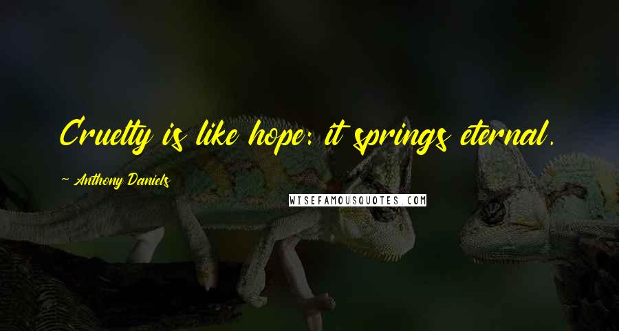 Anthony Daniels Quotes: Cruelty is like hope: it springs eternal.