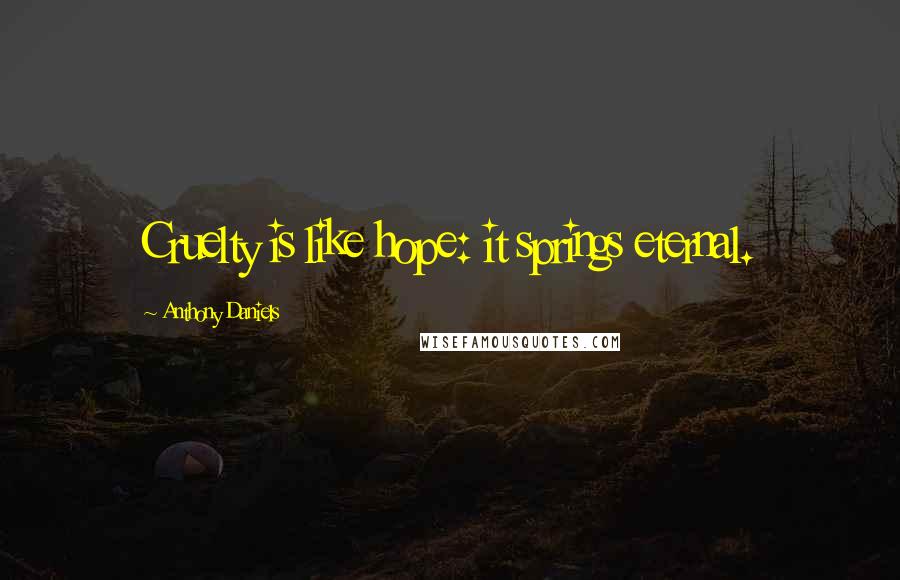 Anthony Daniels Quotes: Cruelty is like hope: it springs eternal.
