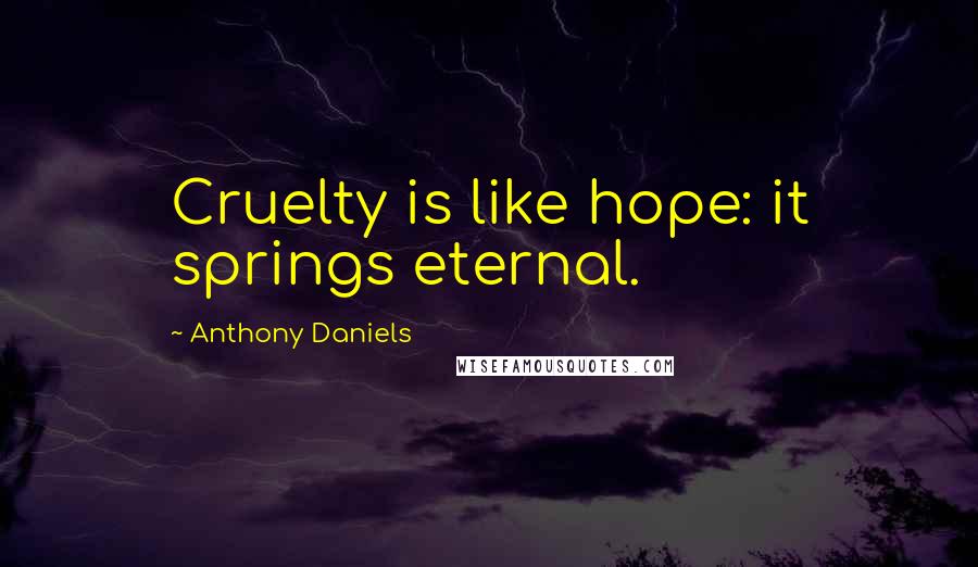 Anthony Daniels Quotes: Cruelty is like hope: it springs eternal.
