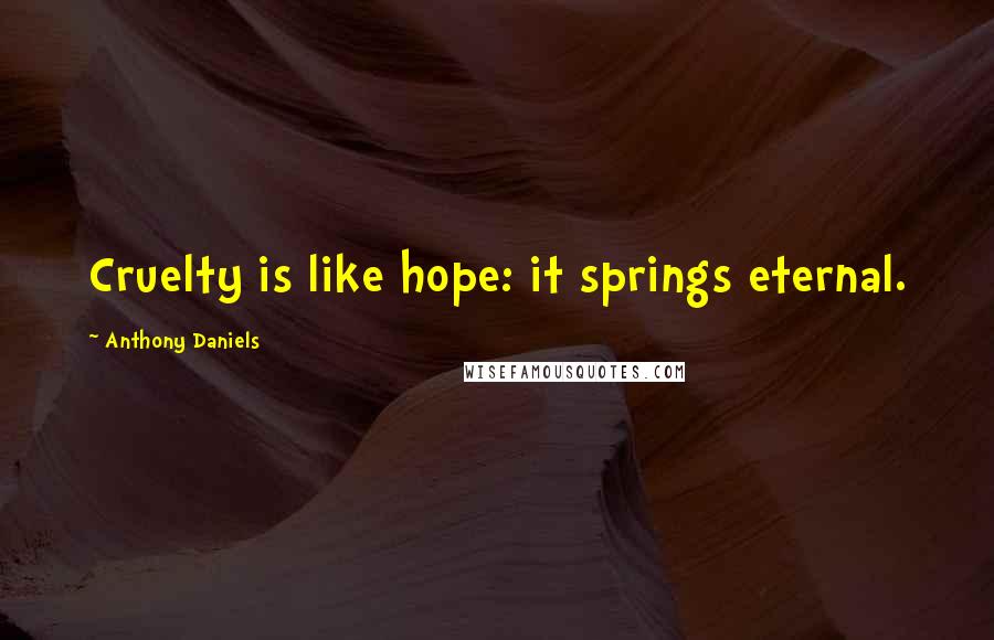 Anthony Daniels Quotes: Cruelty is like hope: it springs eternal.