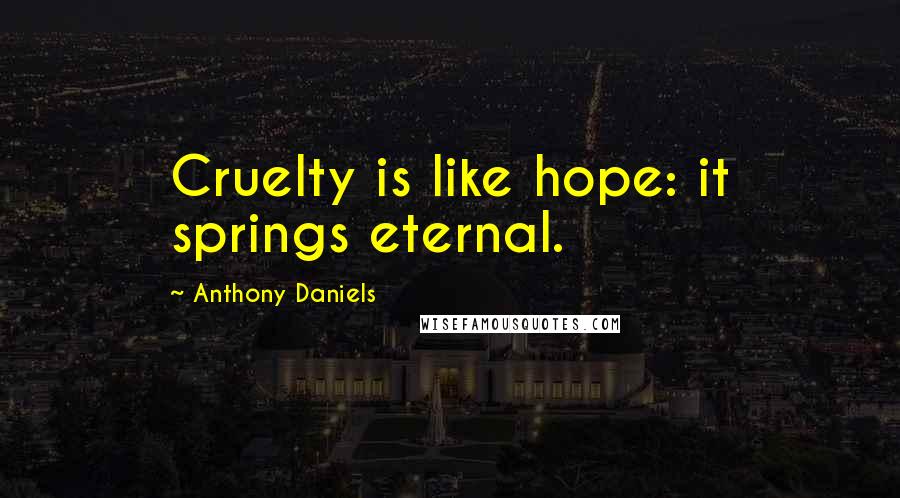 Anthony Daniels Quotes: Cruelty is like hope: it springs eternal.