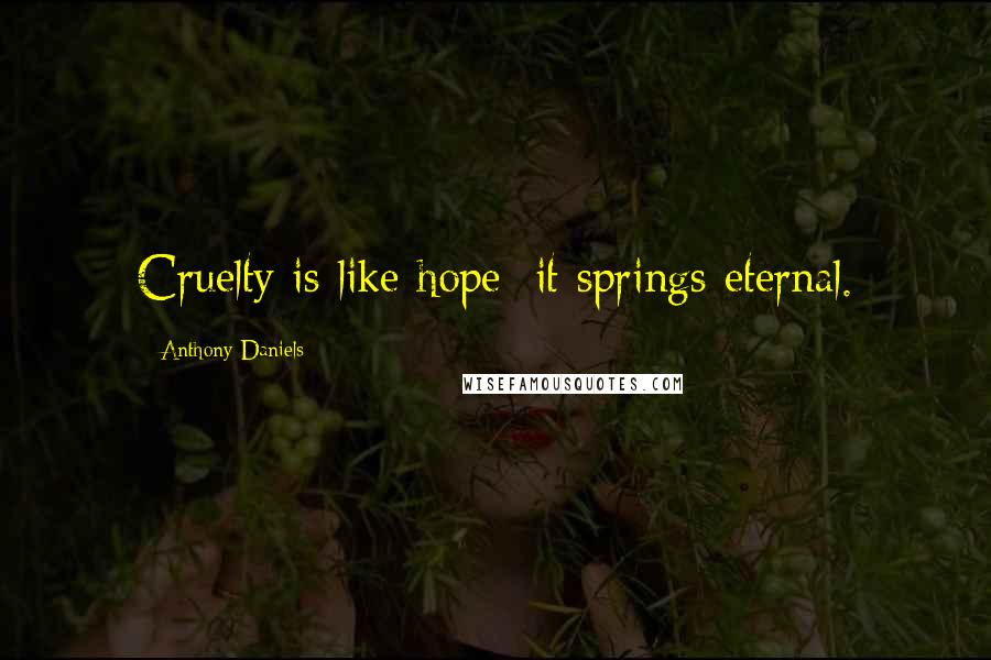 Anthony Daniels Quotes: Cruelty is like hope: it springs eternal.