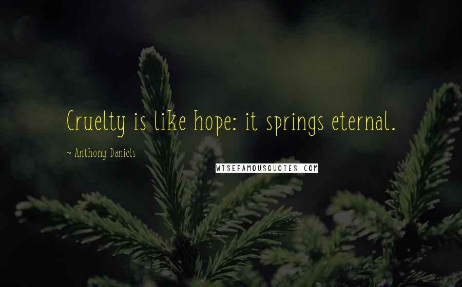 Anthony Daniels Quotes: Cruelty is like hope: it springs eternal.
