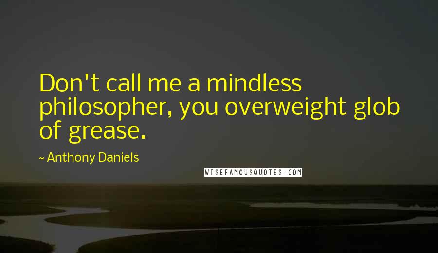 Anthony Daniels Quotes: Don't call me a mindless philosopher, you overweight glob of grease.
