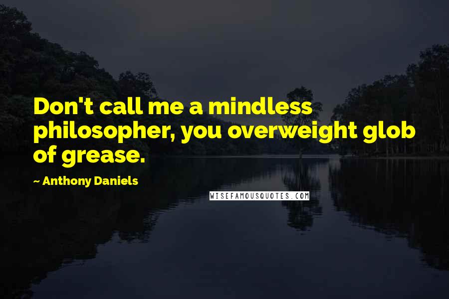 Anthony Daniels Quotes: Don't call me a mindless philosopher, you overweight glob of grease.
