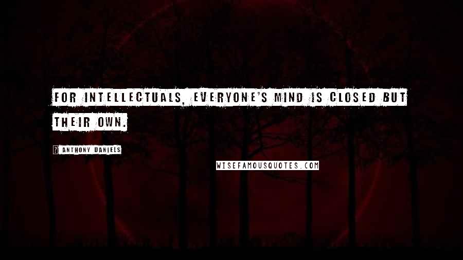 Anthony Daniels Quotes: For intellectuals, everyone's mind is closed but their own.