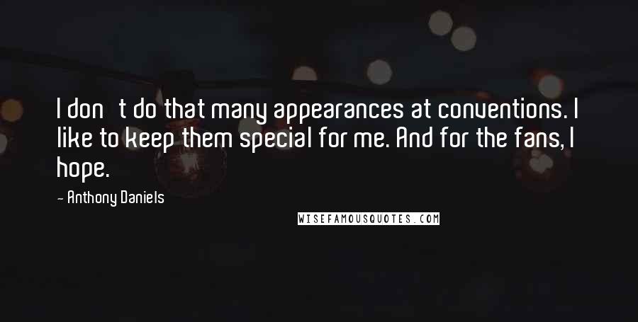 Anthony Daniels Quotes: I don't do that many appearances at conventions. I like to keep them special for me. And for the fans, I hope.