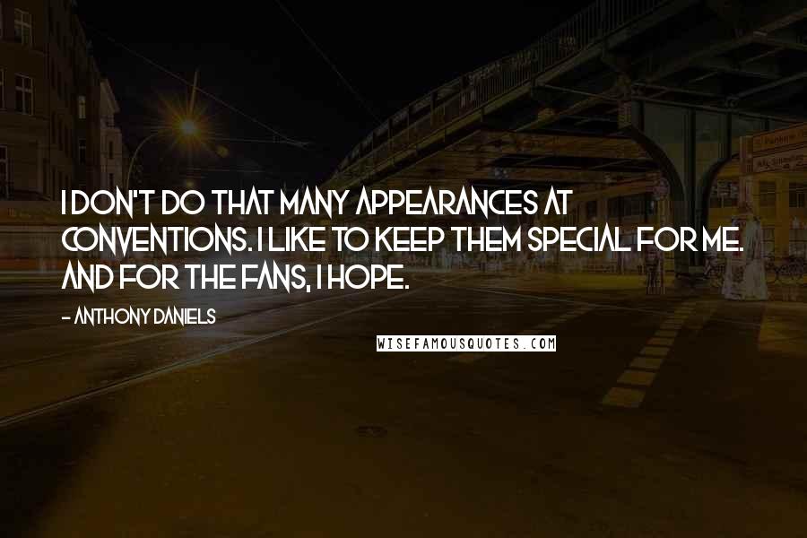 Anthony Daniels Quotes: I don't do that many appearances at conventions. I like to keep them special for me. And for the fans, I hope.