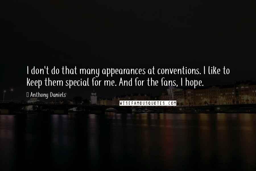 Anthony Daniels Quotes: I don't do that many appearances at conventions. I like to keep them special for me. And for the fans, I hope.