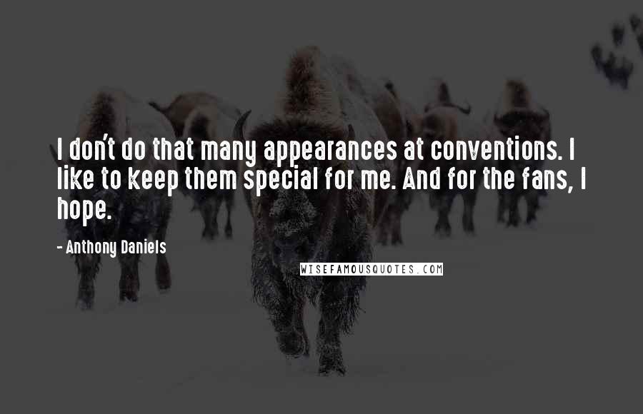 Anthony Daniels Quotes: I don't do that many appearances at conventions. I like to keep them special for me. And for the fans, I hope.