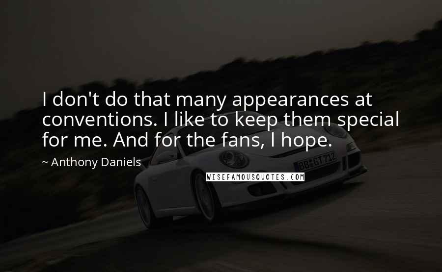 Anthony Daniels Quotes: I don't do that many appearances at conventions. I like to keep them special for me. And for the fans, I hope.