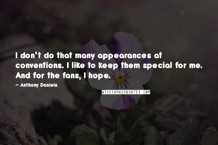 Anthony Daniels Quotes: I don't do that many appearances at conventions. I like to keep them special for me. And for the fans, I hope.