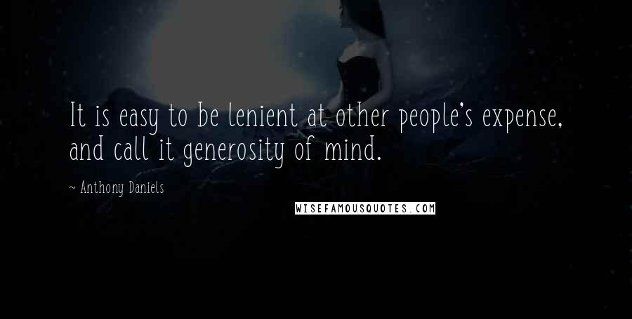 Anthony Daniels Quotes: It is easy to be lenient at other people's expense, and call it generosity of mind.