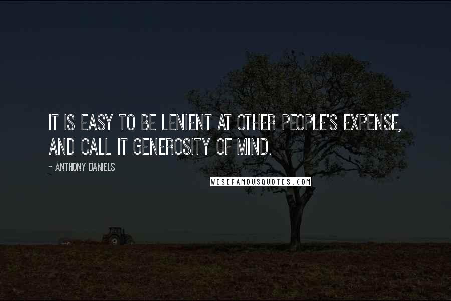 Anthony Daniels Quotes: It is easy to be lenient at other people's expense, and call it generosity of mind.