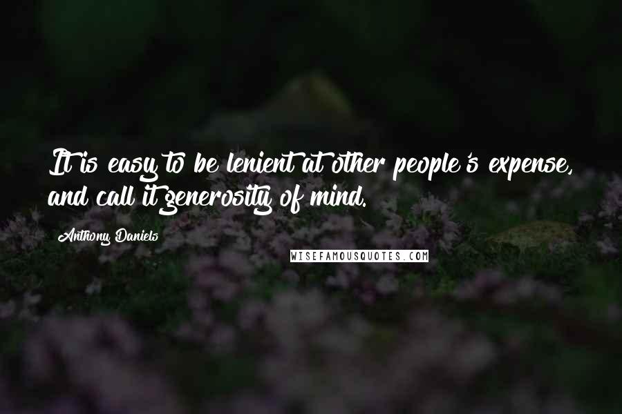 Anthony Daniels Quotes: It is easy to be lenient at other people's expense, and call it generosity of mind.