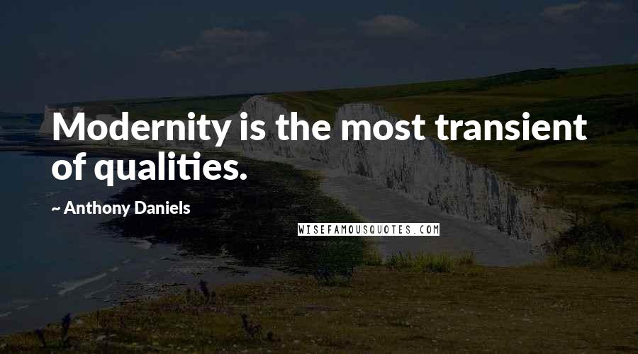 Anthony Daniels Quotes: Modernity is the most transient of qualities.