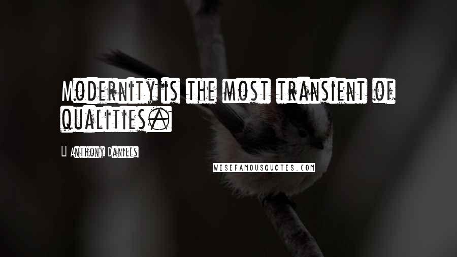 Anthony Daniels Quotes: Modernity is the most transient of qualities.