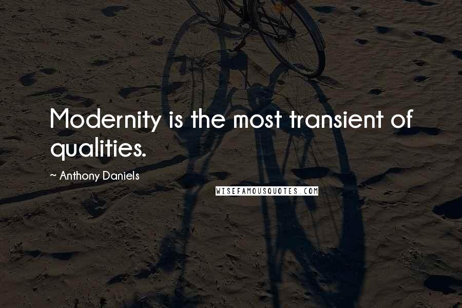 Anthony Daniels Quotes: Modernity is the most transient of qualities.