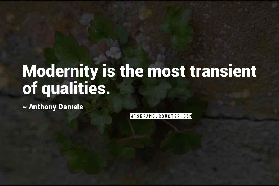 Anthony Daniels Quotes: Modernity is the most transient of qualities.