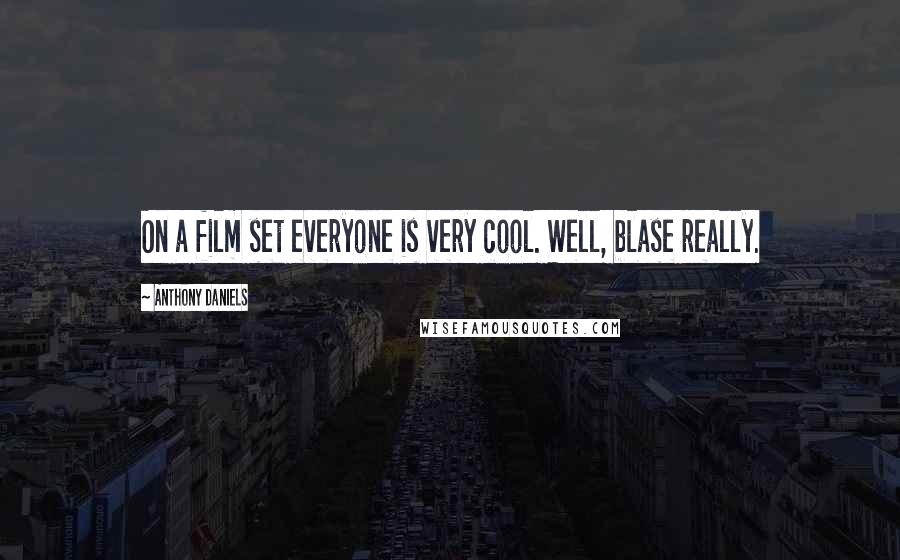 Anthony Daniels Quotes: On a film set everyone is very cool. Well, blase really.