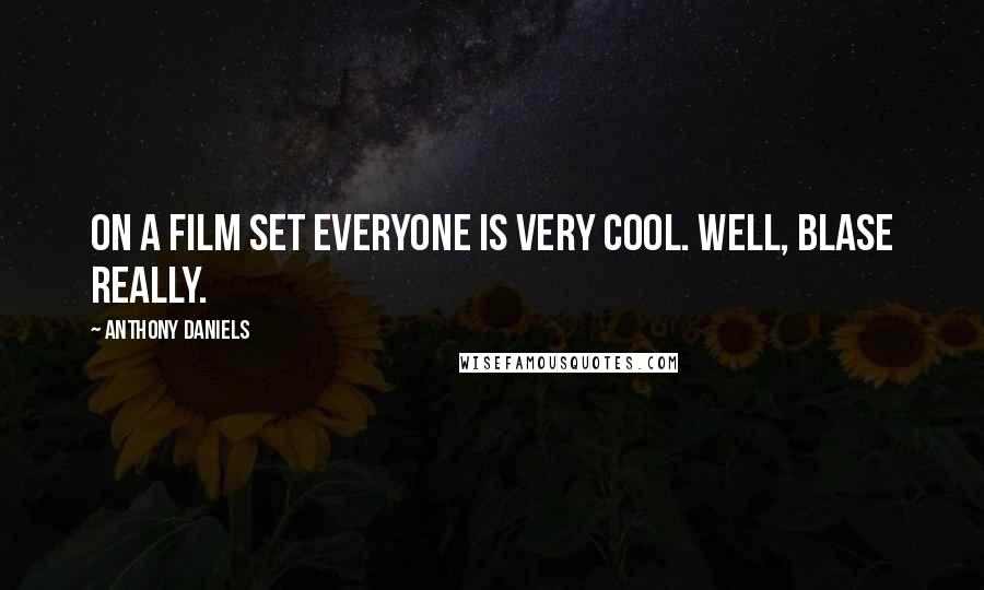 Anthony Daniels Quotes: On a film set everyone is very cool. Well, blase really.