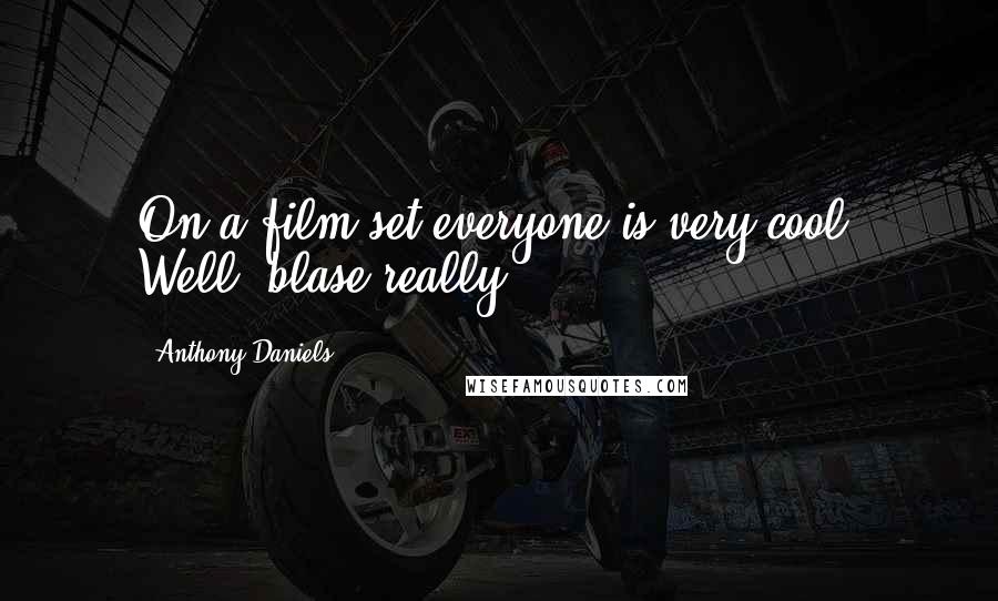 Anthony Daniels Quotes: On a film set everyone is very cool. Well, blase really.