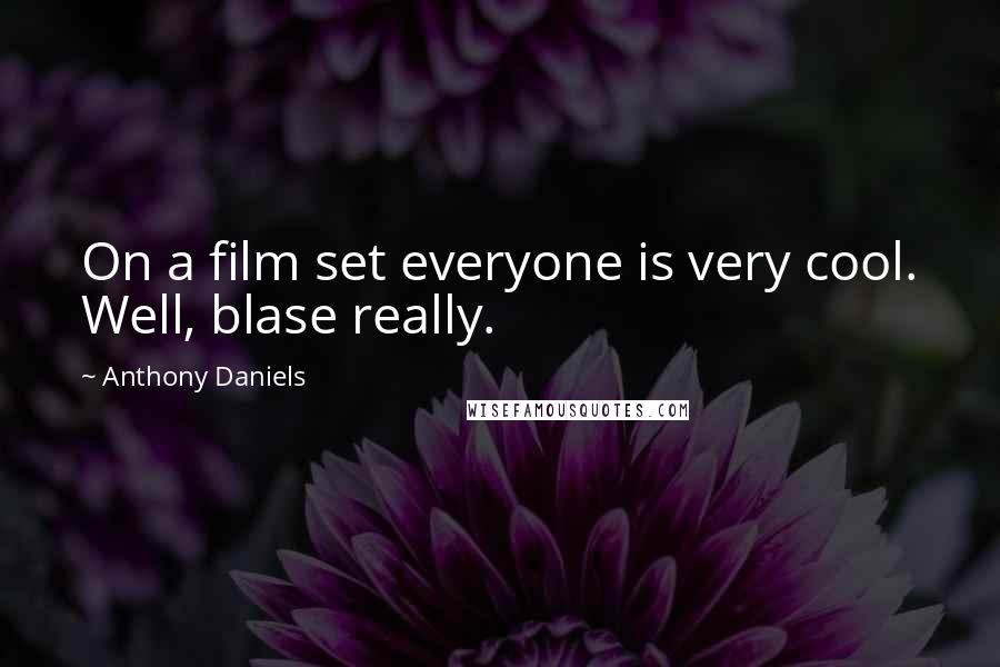 Anthony Daniels Quotes: On a film set everyone is very cool. Well, blase really.