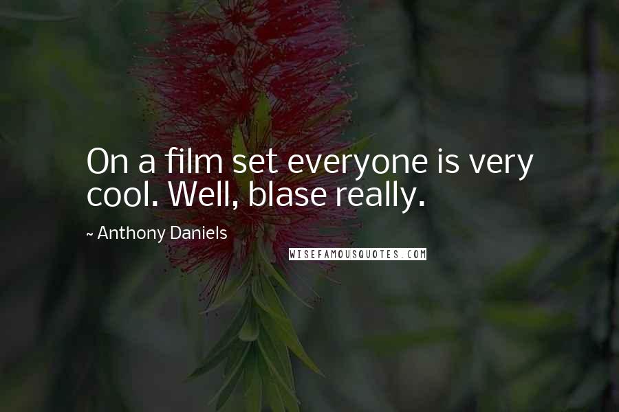 Anthony Daniels Quotes: On a film set everyone is very cool. Well, blase really.