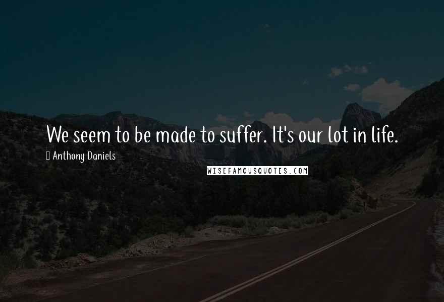 Anthony Daniels Quotes: We seem to be made to suffer. It's our lot in life.