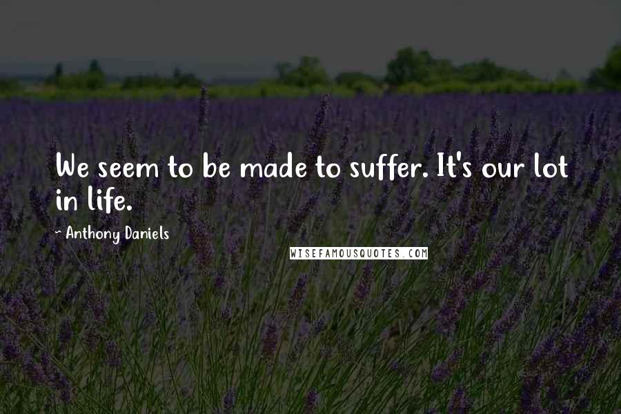 Anthony Daniels Quotes: We seem to be made to suffer. It's our lot in life.