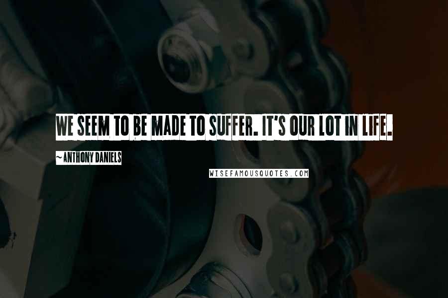 Anthony Daniels Quotes: We seem to be made to suffer. It's our lot in life.