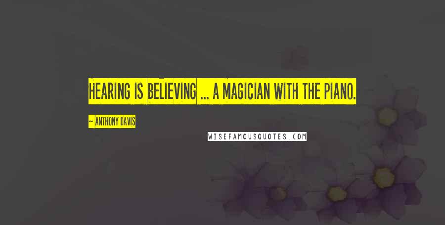 Anthony Davis Quotes: Hearing is believing ... a magician with the piano.