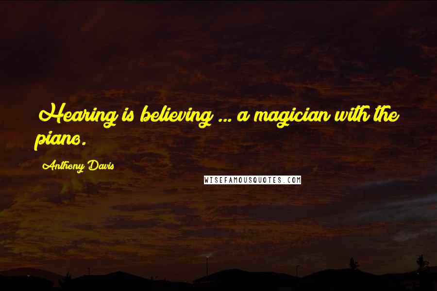 Anthony Davis Quotes: Hearing is believing ... a magician with the piano.