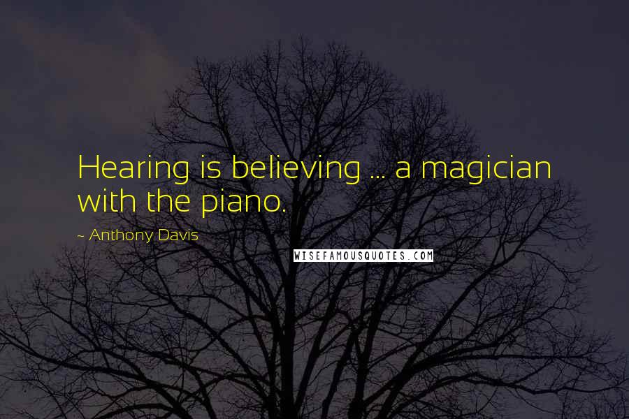 Anthony Davis Quotes: Hearing is believing ... a magician with the piano.