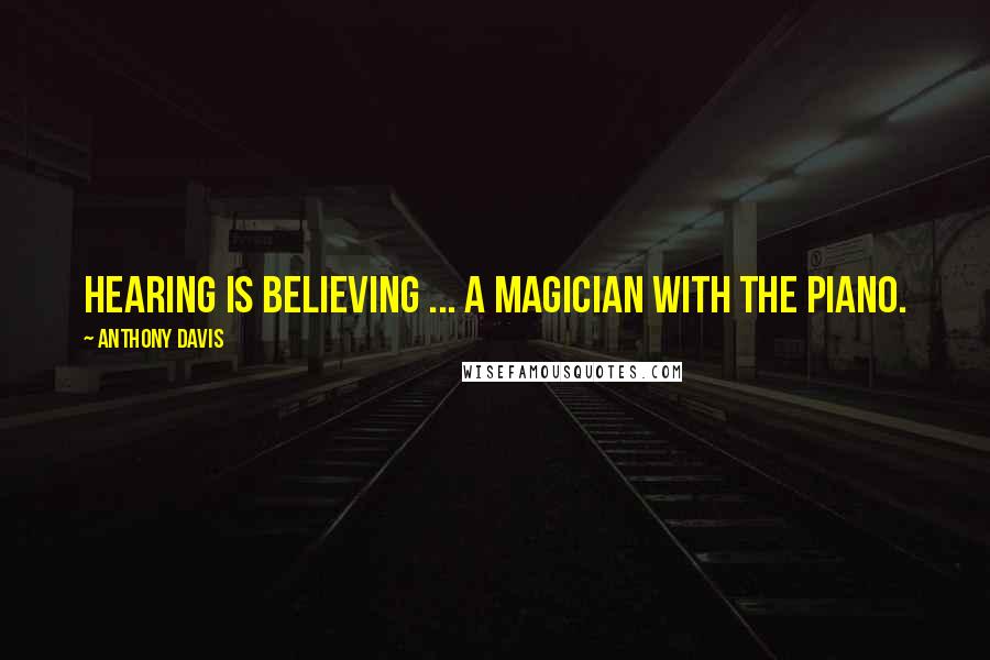 Anthony Davis Quotes: Hearing is believing ... a magician with the piano.