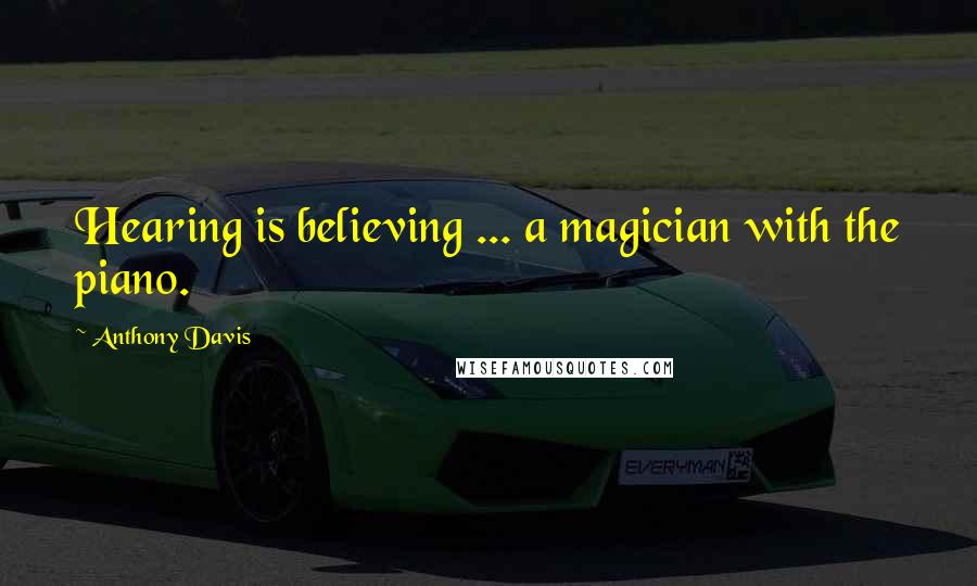 Anthony Davis Quotes: Hearing is believing ... a magician with the piano.