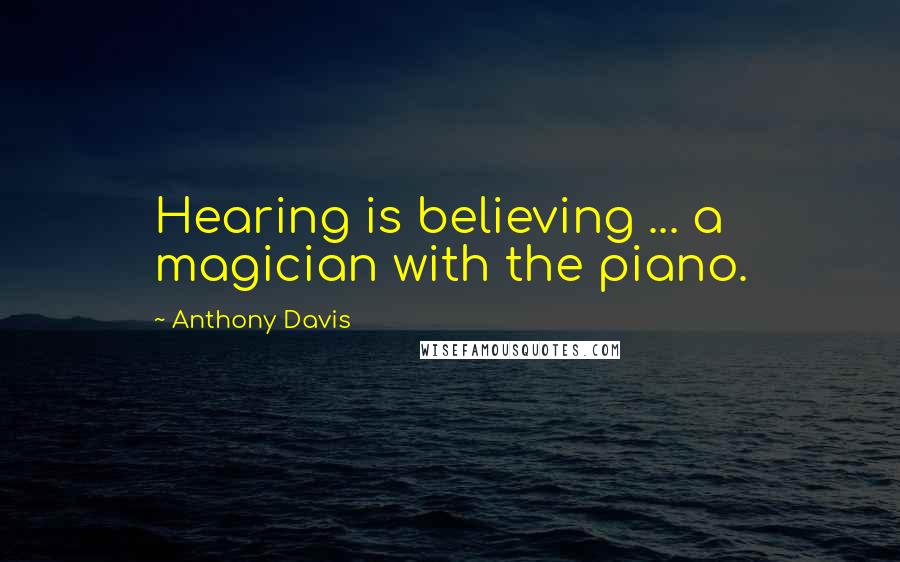 Anthony Davis Quotes: Hearing is believing ... a magician with the piano.