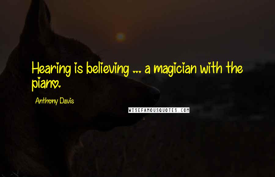 Anthony Davis Quotes: Hearing is believing ... a magician with the piano.