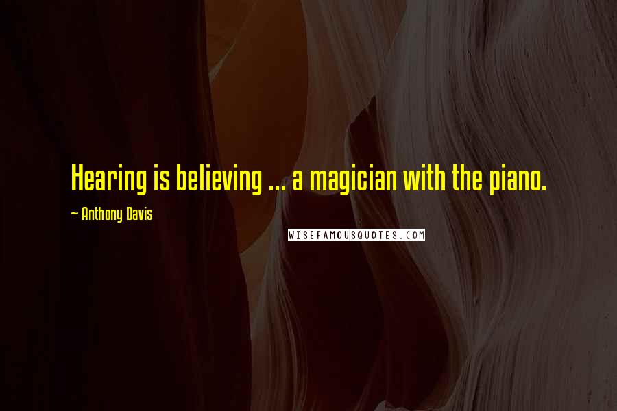 Anthony Davis Quotes: Hearing is believing ... a magician with the piano.