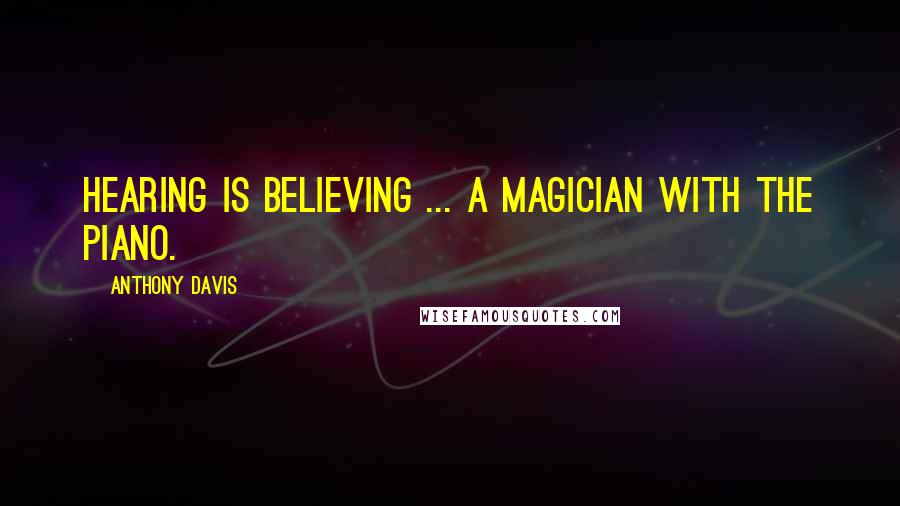 Anthony Davis Quotes: Hearing is believing ... a magician with the piano.