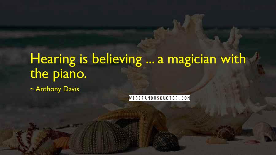Anthony Davis Quotes: Hearing is believing ... a magician with the piano.