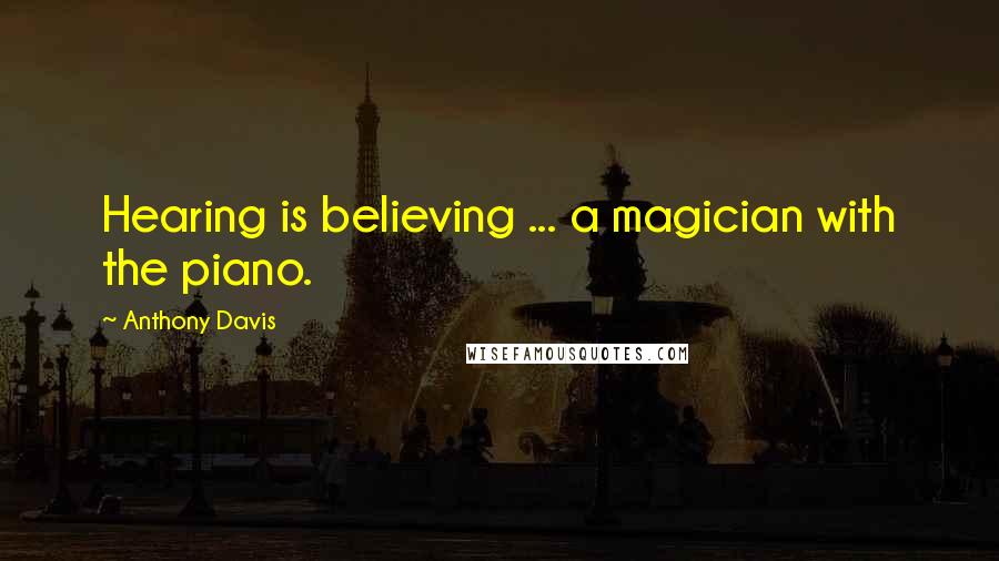 Anthony Davis Quotes: Hearing is believing ... a magician with the piano.