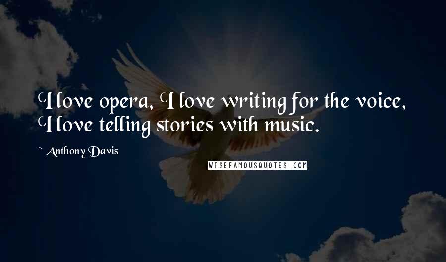 Anthony Davis Quotes: I love opera, I love writing for the voice, I love telling stories with music.