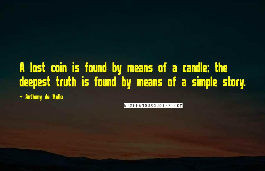 Anthony De Mello Quotes: A lost coin is found by means of a candle; the deepest truth is found by means of a simple story.