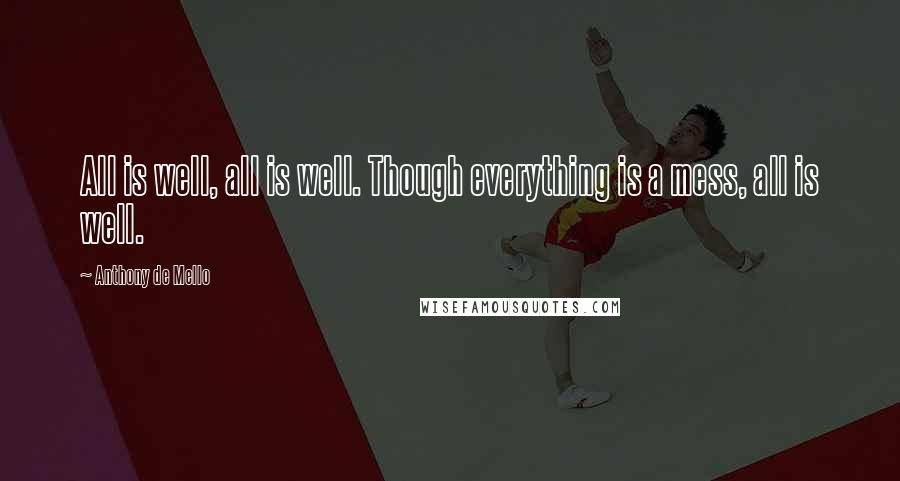 Anthony De Mello Quotes: All is well, all is well. Though everything is a mess, all is well.